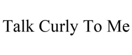 TALK CURLY TO ME trademark