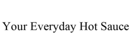 YOUR EVERYDAY HOT SAUCE trademark