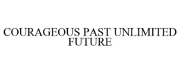 COURAGEOUS PAST UNLIMITED FUTURE trademark