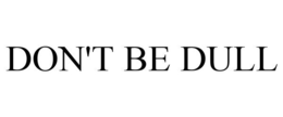 DON'T BE DULL trademark