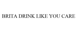 BRITA DRINK LIKE YOU CARE trademark