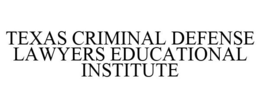TEXAS CRIMINAL DEFENSE LAWYERS EDUCATIONAL INSTITUTE trademark