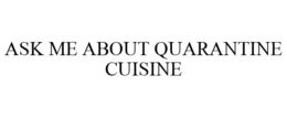 ASK ME ABOUT QUARANTINE CUISINE trademark