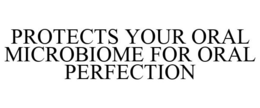 PROTECTS YOUR ORAL MICROBIOME FOR ORAL PERFECTION trademark