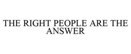 THE RIGHT PEOPLE ARE THE ANSWER trademark