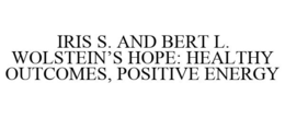 IRIS S. AND BERT L. WOLSTEIN'S HOPE: HEALTHY OUTCOMES, POSITIVE ENERGY trademark