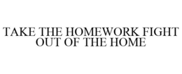 TAKE THE HOMEWORK FIGHT OUT OF THE HOME trademark
