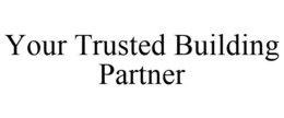 YOUR TRUSTED BUILDING PARTNER trademark