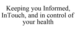 KEEPING YOU INFORMED, INTOUCH, AND IN CONTROL OF YOUR HEALTH trademark