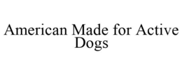AMERICAN MADE FOR ACTIVE DOGS trademark