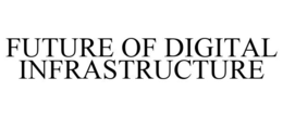 FUTURE OF DIGITAL INFRASTRUCTURE trademark