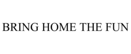 BRING HOME THE FUN trademark