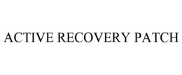ACTIVE RECOVERY PATCH trademark