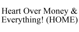 HEART OVER MONEY & EVERYTHING! (HOME) trademark