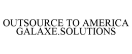 OUTSOURCE TO AMERICA GALAXE.SOLUTIONS trademark