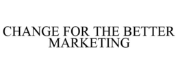 CHANGE FOR THE BETTER MARKETING trademark