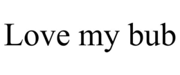 LOVE MY BUB trademark