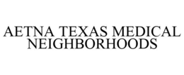 AETNA TEXAS MEDICAL NEIGHBORHOODS trademark