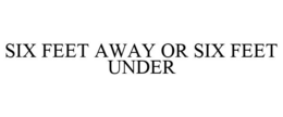 SIX FEET AWAY OR SIX FEET UNDER trademark