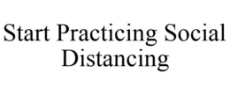 START PRACTICING SOCIAL DISTANCING trademark
