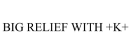 BIG RELIEF WITH +K+ trademark