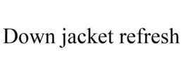 DOWN JACKET REFRESH trademark