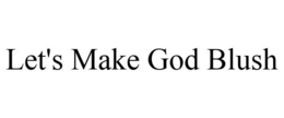 LET'S MAKE GOD BLUSH trademark