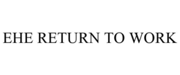 EHE RETURN TO WORK trademark
