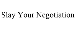 SLAY YOUR NEGOTIATION trademark