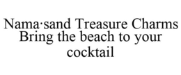 NAMA·SAND TREASURE CHARMS BRING THE BEACH TO YOUR COCKTAIL trademark