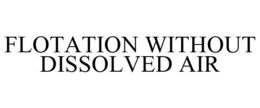 FLOTATION WITHOUT DISSOLVED AIR trademark
