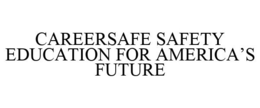 CAREERSAFE SAFETY EDUCATION FOR AMERICA'S FUTURE trademark