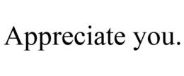 APPRECIATE YOU. trademark