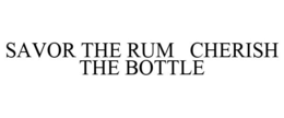 SAVOR THE RUM CHERISH THE BOTTLE trademark
