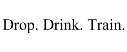DROP. DRINK. TRAIN. trademark