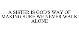 A SISTER IS GOD'S WAY OF MAKING SURE WE NEVER WALK ALONE trademark