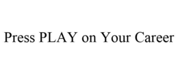 PRESS PLAY ON YOUR CAREER trademark