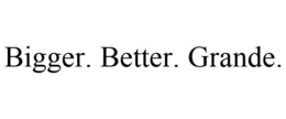 BIGGER. BETTER. GRANDE. trademark