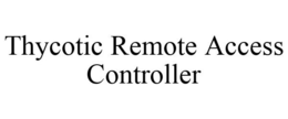 THYCOTIC REMOTE ACCESS CONTROLLER trademark