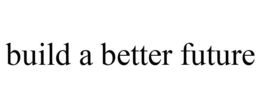 BUILD A BETTER FUTURE trademark