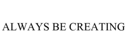 ALWAYS BE CREATING trademark