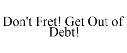 DON'T FRET! GET OUT OF DEBT! trademark
