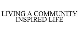 LIVING A COMMUNITY INSPIRED LIFE trademark
