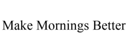 MAKE MORNINGS BETTER trademark