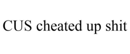 CUS CHEATED UP SHIT trademark