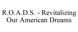 R.O.A.D.S. - REVITALIZING OUR AMERICAN DREAMS trademark