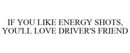 IF YOU LIKE ENERGY SHOTS, YOU'LL LOVE DRIVER'S FRIEND trademark