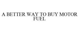 A BETTER WAY TO BUY MOTOR FUEL trademark