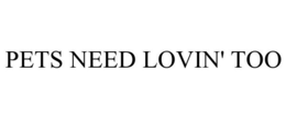 PETS NEED LOVIN' TOO trademark
