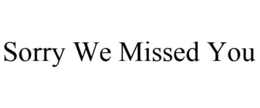 SORRY WE MISSED YOU trademark
